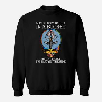 May Be Going To Hell In A Bucket But At Least Im Enjoying Sweatshirt - Monsterry DE