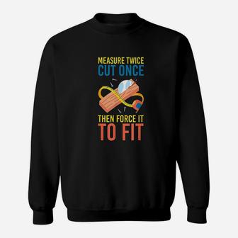 Measure Cut Once Then Force It To Fit Sweatshirt | Crazezy CA