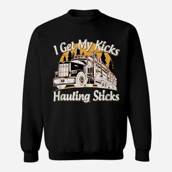 Mens Funny Log Truck Driver I Get My Kicks Hauling Sticks Novelty Sweatshirt | Crazezy