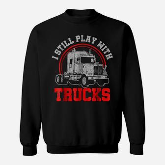 Mens I Still Play With Trucks - Funny Truck Driver Gift Sweatshirt | Crazezy
