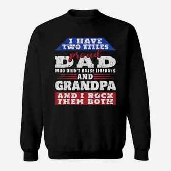 Mens Just A Proud Dad That Didn't Raise Liberals Dad And Grandpa Sweatshirt | Crazezy