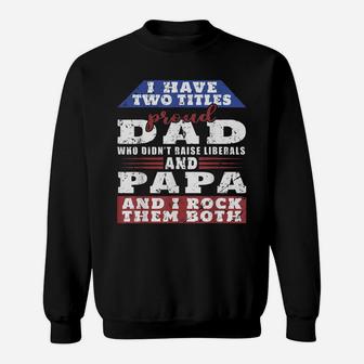 Mens Just A Proud Dad That Didn't Raise Liberals Dad And Papa Sweatshirt | Crazezy
