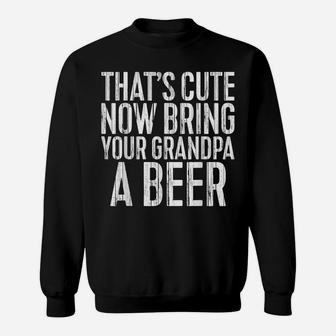 Mens That's Cute Now Bring Your Grandpa A Beer Funny Gift Sweatshirt | Crazezy DE