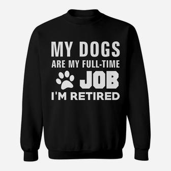 My Dogs Are My Full-Time Job I'm Retired Fun Cute Dog Lover Sweatshirt | Crazezy CA
