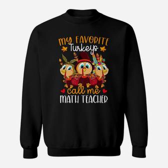 My Favorite Turkeys Call Me Math Teacher Thanksgiving Sweatshirt | Crazezy