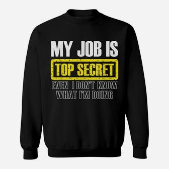 My Job Is Top Secret Even I Don't Know What I'm Doing Shirt Sweatshirt | Crazezy CA