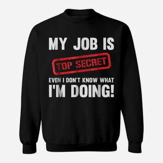 My Job Is Top Secret Even I Don't Know What I'm Doing Shirt Sweatshirt | Crazezy