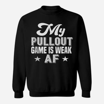 My Pullout Game Is Weak Af - Funny Fathers Day Sweatshirt | Crazezy AU