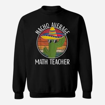 Nacho Average Math Teacher Humor Hilarious Saying Sweatshirt | Crazezy