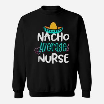 Nacho Average Nurse Funny Party Gift Rn Lvn Saying Sweatshirt | Crazezy