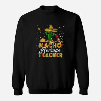 Nacho Average Teacher Cinco De Mayo Cactus Funny Teacher Sweatshirt | Crazezy UK