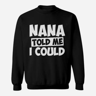 Nana Told Me I Could White Grandparent Sweatshirt | Crazezy CA