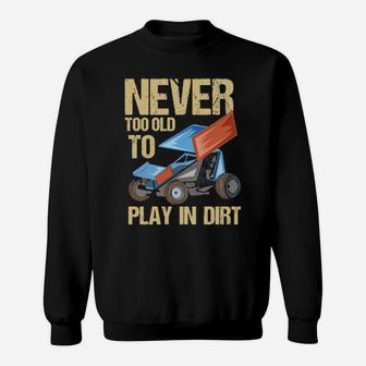 Never Too Old To Play In Dirt Sprint Car Dirt Track Racing Sweatshirt - Monsterry