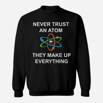 Never Trust An Atom They Make Up Everything Science Sweatshirt | Crazezy