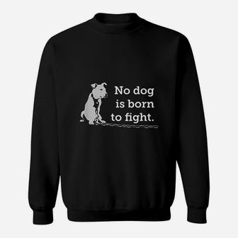 No Dog Is Born To Fight Sweatshirt | Crazezy CA