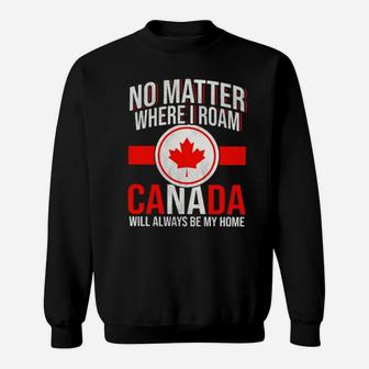 No Matter Where I Roam Canada Will Always Be My Home Sweatshirt - Monsterry
