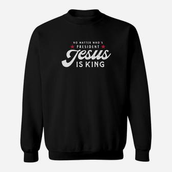 No Matter Who's President Jesus Is King Sweatshirt - Monsterry