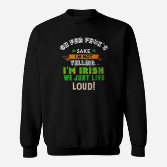 Oh Fer Feckâs Sake Im Not Yelling Im Irish We Just Live Loud Sweatshirt - Monsterry