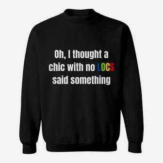 Oh I Thought A Chic With No Locs Said Something Sweatshirt | Crazezy