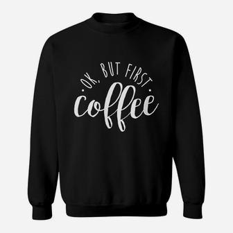 Ok But First Coffee Caffeine Drinker Addict Gift Sweatshirt - Thegiftio