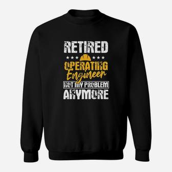 Operating Engineers Gifts Retired Not My Problem Anymore Sweatshirt | Crazezy CA