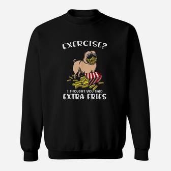 Pug Dog Exercise I Thought You Said Extra Fries Sweatshirt | Crazezy CA
