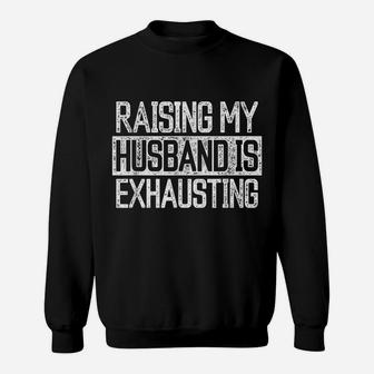 Raising My Husband Is Exhausting Joke Wife Funny Saying Sweatshirt | Crazezy DE