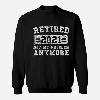 Retired 2021 Not My Problem Anymore Retirement Gift Sweatshirt - Thegiftio UK