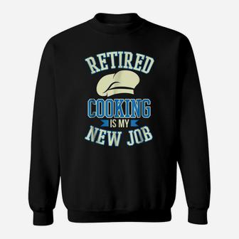 Retired Cooking Is My New Job Funny Retirement Gift Sweatshirt | Crazezy CA