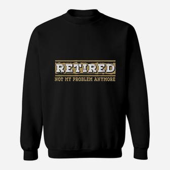 Retired Not My Problem Anymore Sweatshirt | Crazezy AU