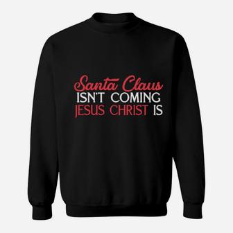 Santa Claus Isn't Coming Jesus Christ Is Sweatshirt - Monsterry