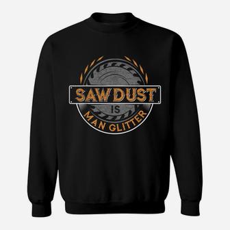 Sawdust Is Man Glitter For Woodworkers & Carpenters Sweatshirt | Crazezy