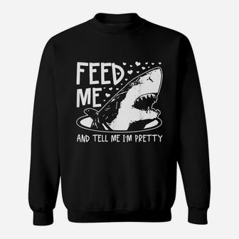Shark Feed Me And Tell Me I Am Pretty Sweatshirt | Crazezy AU
