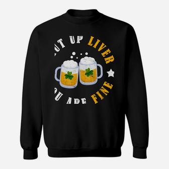 Shut Up Liver You're Fine Drinking Beer St Patrick Day Shirt Sweatshirt | Crazezy