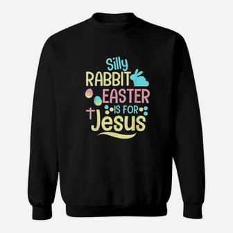 Silly Rabbit Easter Is For Jesus Christian Sweatshirt | Crazezy