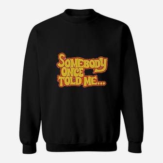 Somebody Once Told Me Sweatshirt | Crazezy UK