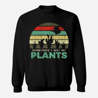 Sometimes I Wet My Plants Gardening Joke Sweatshirt | Crazezy CA