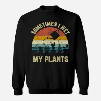 Sometimes I Wet My Plants Shirt Funny Gardening Sweatshirt | Crazezy