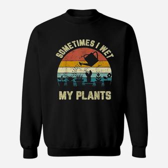 Sometimes I Wet My Plants Sweatshirt | Crazezy