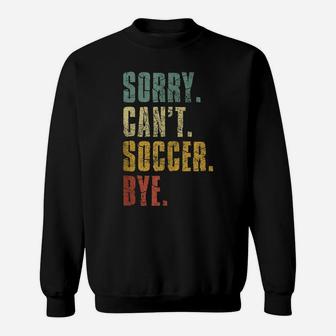 Sorry Can't Soccer Bye Funny Vintage Retro Distressed Gift Sweatshirt | Crazezy