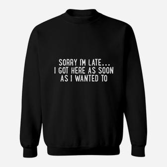 Sorry I Am Late I Got Here As Soon As I Wanted To Sweatshirt - Thegiftio