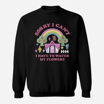 Sorry I Cant I Have To Water My Flowers Sweatshirt | Crazezy