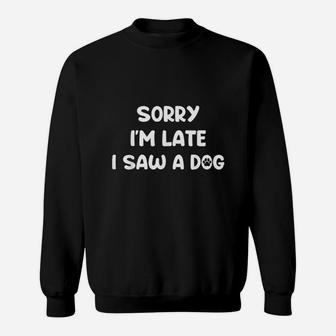 Sorry Im Late I Saw A Dog Sweatshirt | Crazezy UK