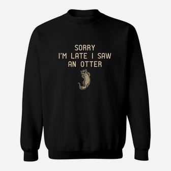 Sorry Im Late I Saw An Otter Gifts For Otter Lovers Sweatshirt | Crazezy