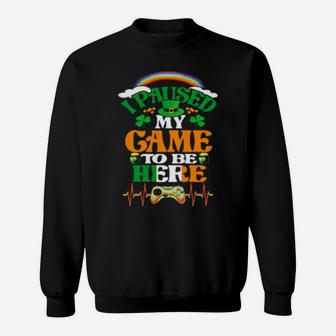 St Patrick Day Gamer I Paused My Game To Be Here Sweatshirt - Monsterry