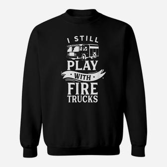 Still Play With Fire Trucks Job Firefighting Firefighter Sweatshirt | Crazezy