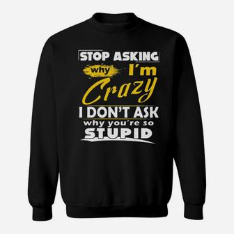 Stop Asking Why I'm Crazy You're Stupid Ceramic Sweatshirt - Monsterry CA