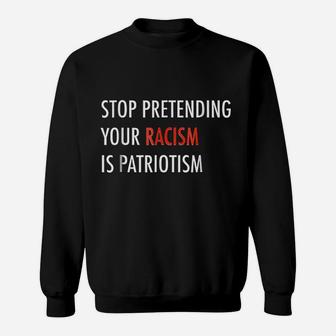 Stop Pretending Your Ra Cism Is Pat Riotism Sweatshirt | Crazezy