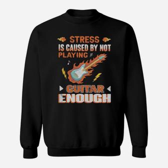 Stress Is Caused By Not Playing Guitar Enough Sweatshirt - Monsterry CA
