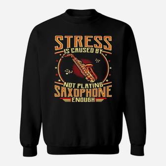 Stress Is Caused By Not Playing Saxophone Enough Sweatshirt - Monsterry